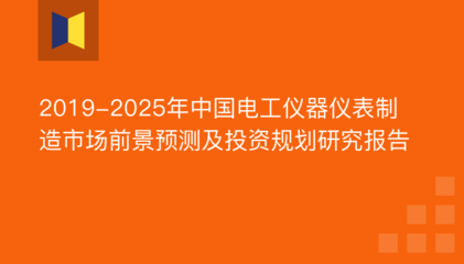 2019-2025年中国电工仪器仪表制造市场前景预测及投资规划研究报告